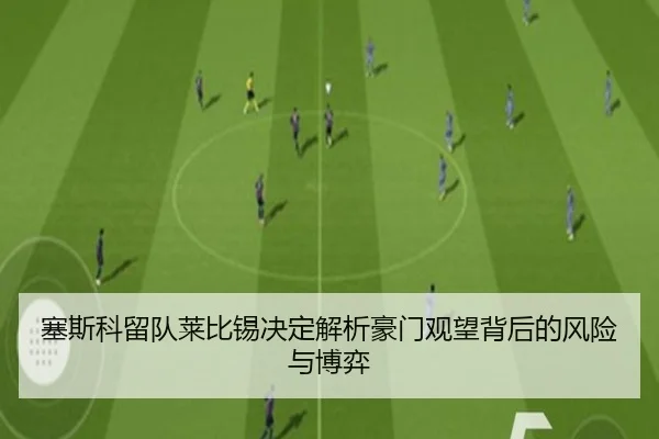 塞斯科留队莱比锡决定解析豪门观望背后的风险与博弈